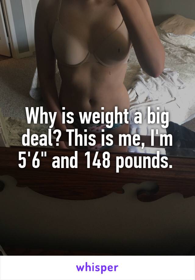 Why is weight a big deal? This is me, I'm 5'6" and 148 pounds. 