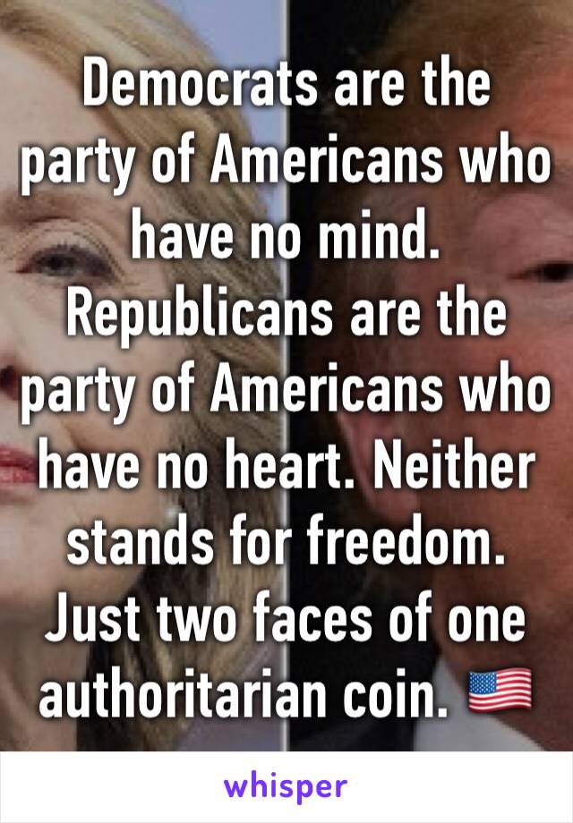 Democrats are the party of Americans who have no mind. Republicans are the party of Americans who have no heart. Neither stands for freedom. Just two faces of one authoritarian coin. 🇺🇸