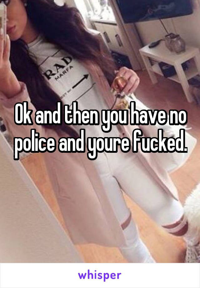 Ok and then you have no police and youre fucked.  