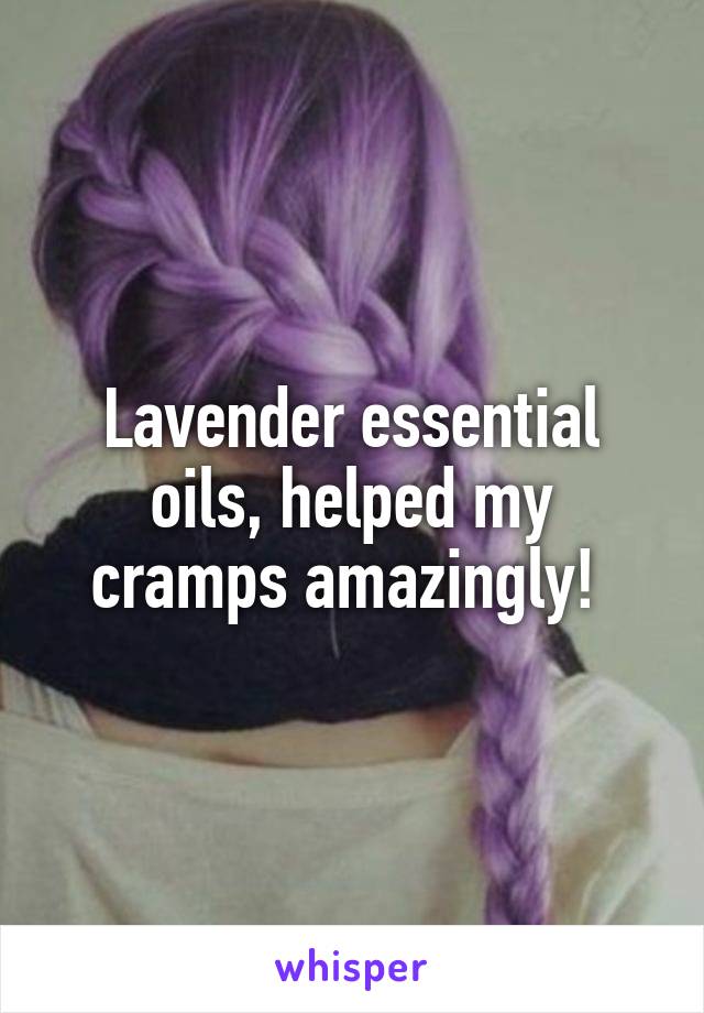Lavender essential oils, helped my cramps amazingly! 
