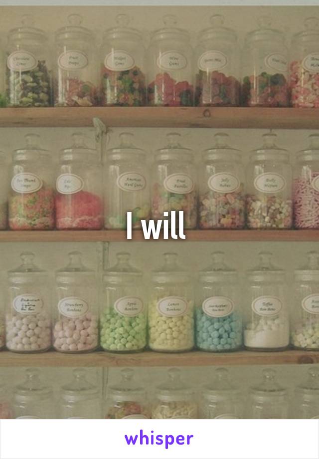 I will 