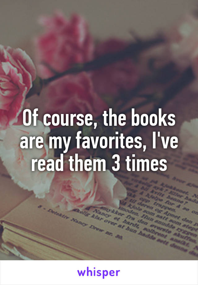 Of course, the books are my favorites, I've read them 3 times