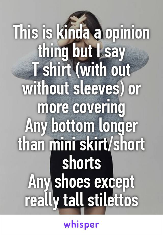 This is kinda a opinion thing but I say
T shirt (with out without sleeves) or more covering
Any bottom longer than mini skirt/short shorts
Any shoes except really tall stilettos