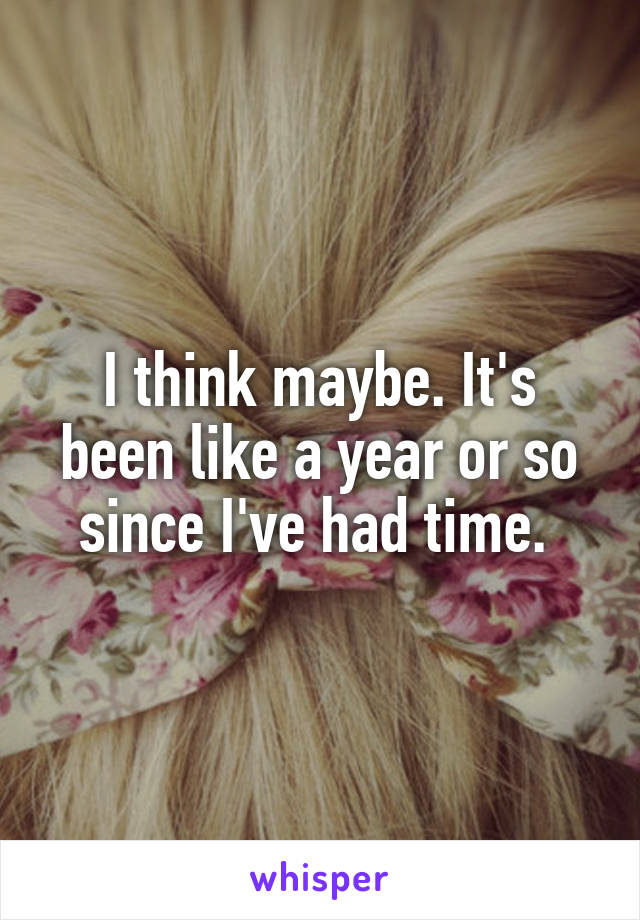 I think maybe. It's been like a year or so since I've had time. 