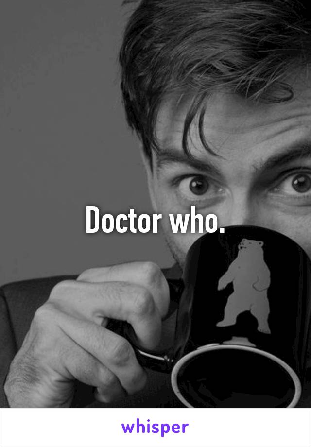 Doctor who.