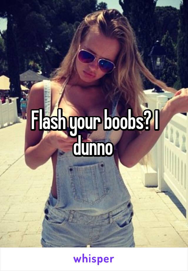 Flash your boobs? I dunno 