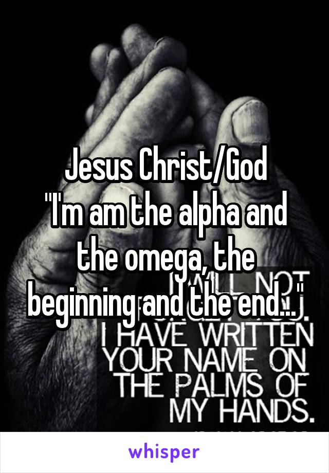 Jesus Christ/God
"I'm am the alpha and the omega, the beginning and the end..."