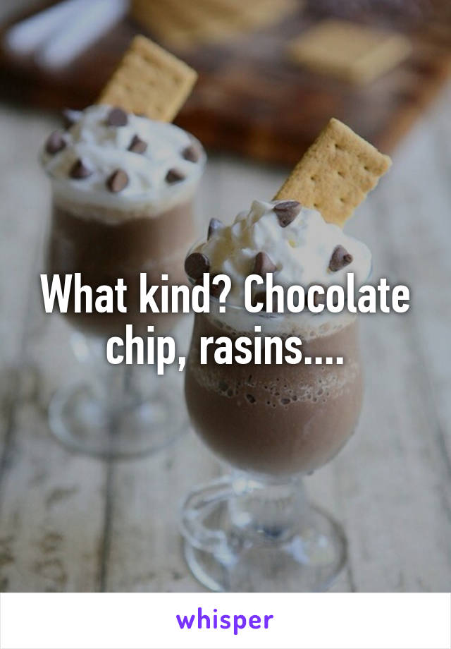 What kind? Chocolate chip, rasins....