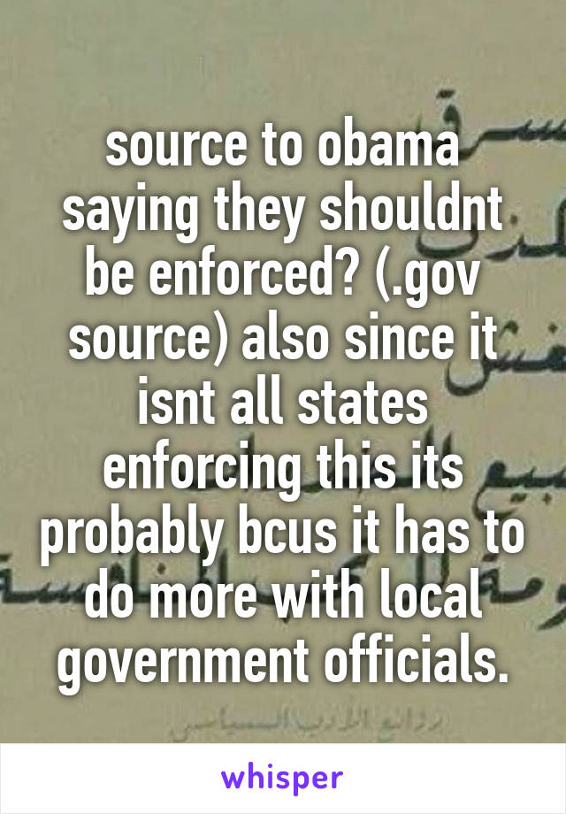 source to obama saying they shouldnt be enforced? (.gov source) also since it isnt all states enforcing this its probably bcus it has to do more with local government officials.