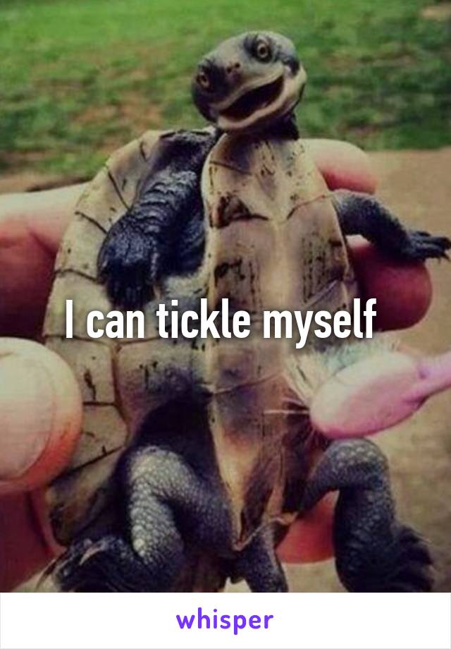 I can tickle myself 