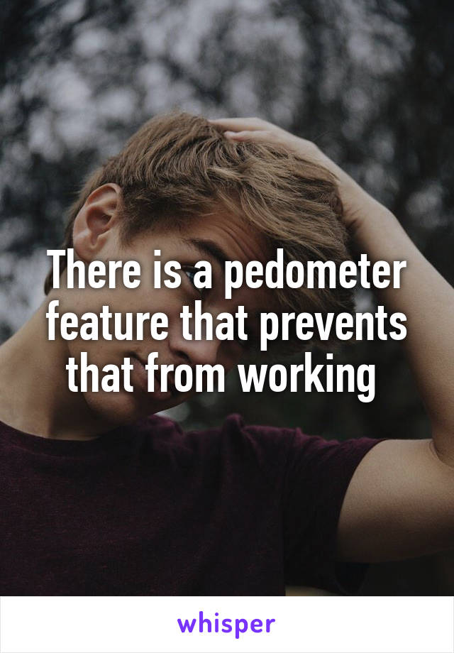 There is a pedometer feature that prevents that from working 
