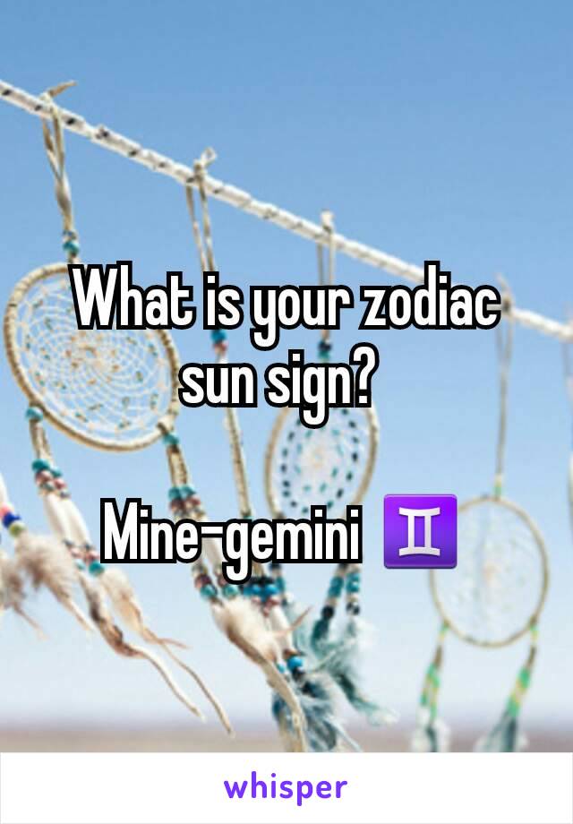 What is your zodiac sun sign? 

Mine-gemini ♊