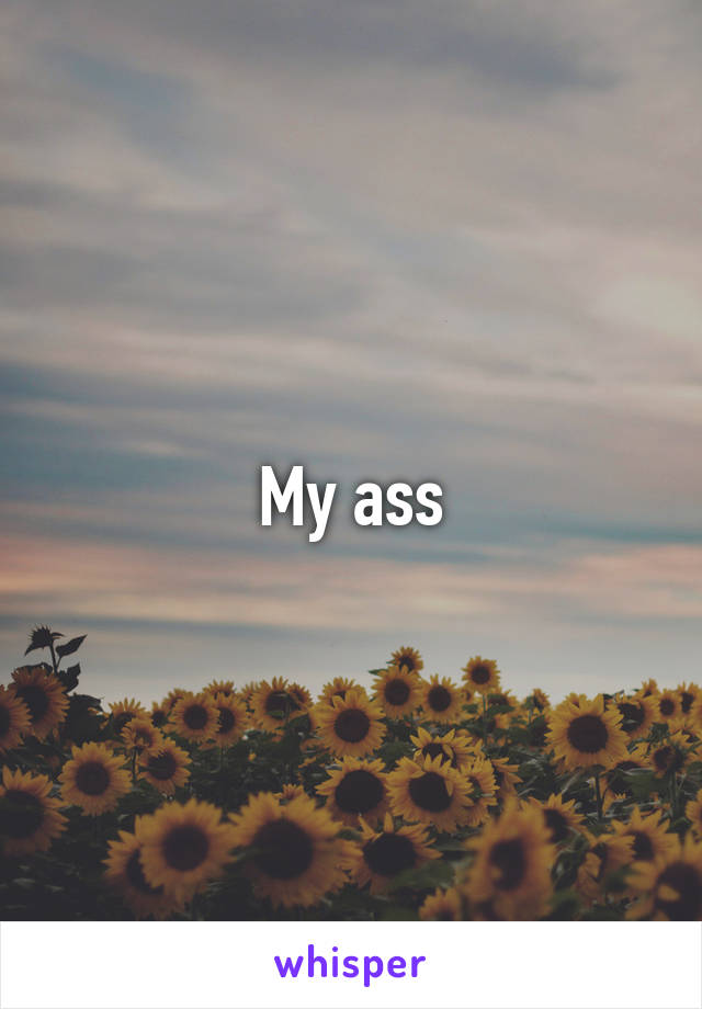 My ass