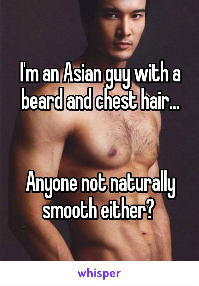 I'm an Asian guy with a beard and chest hair...


Anyone not naturally smooth either? 