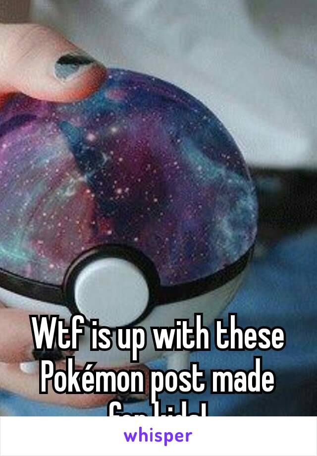 Wtf is up with these Pokémon post made for kids!