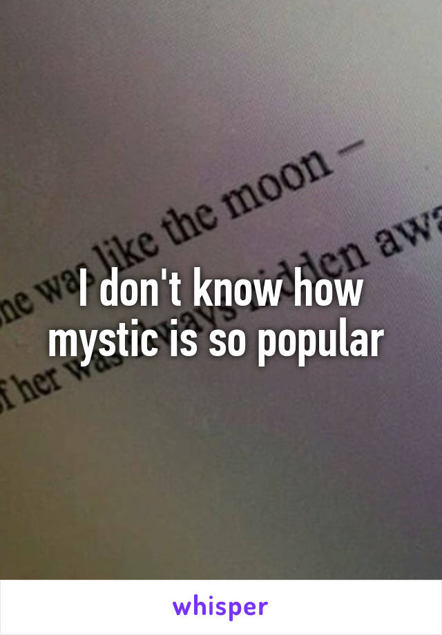 I don't know how mystic is so popular 