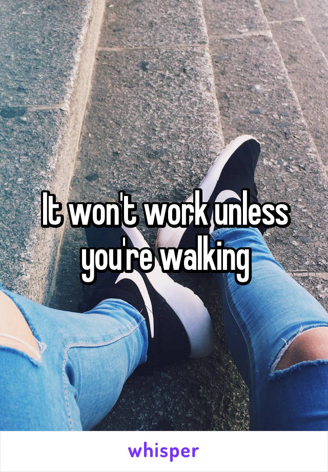 It won't work unless you're walking