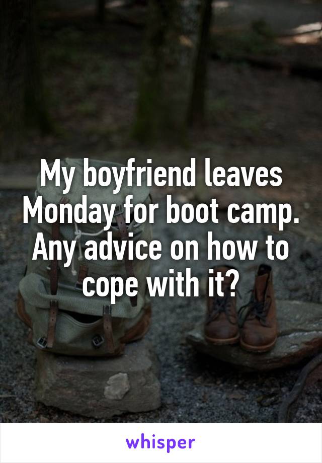 My boyfriend leaves Monday for boot camp. Any advice on how to cope with it?