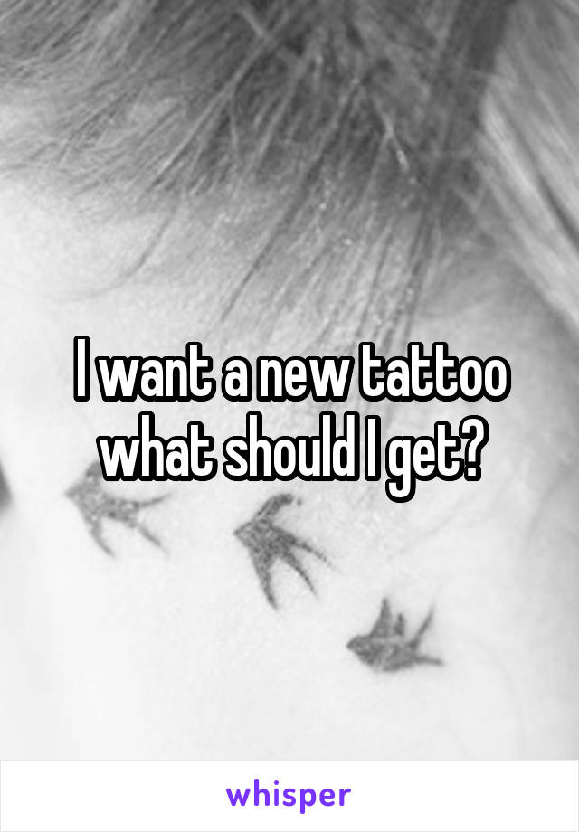 I want a new tattoo what should I get?