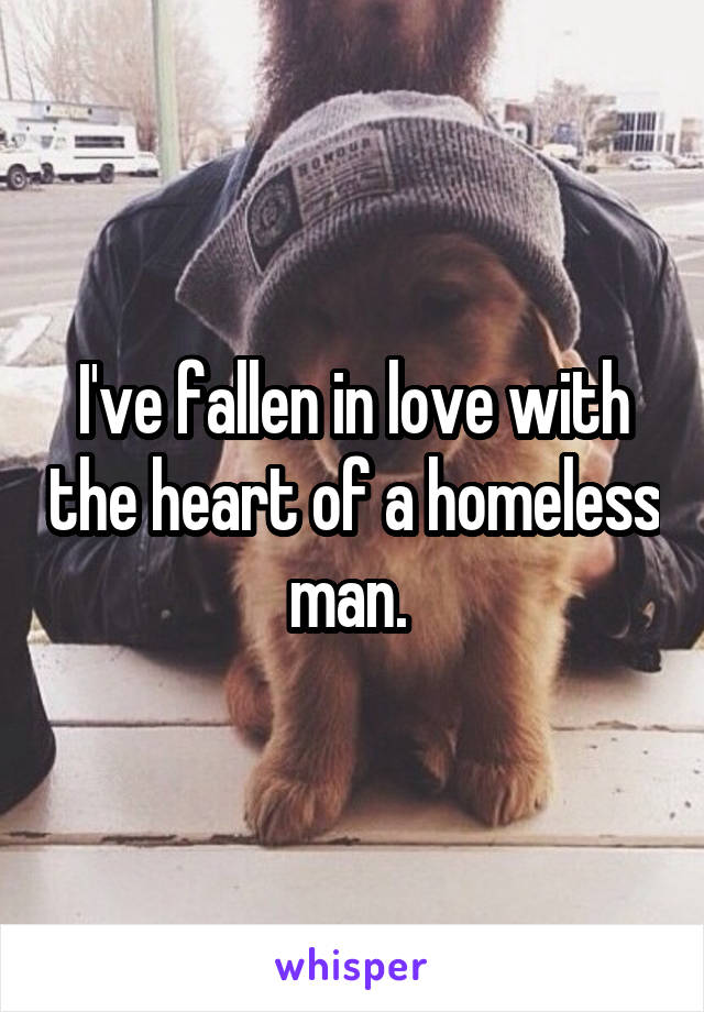 I've fallen in love with the heart of a homeless man. 