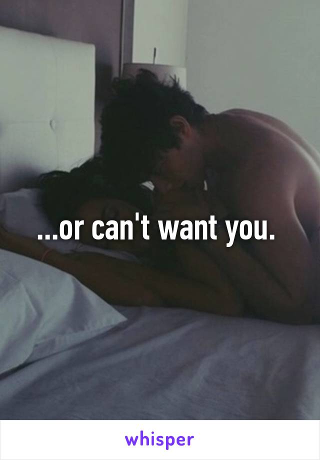 ...or can't want you. 