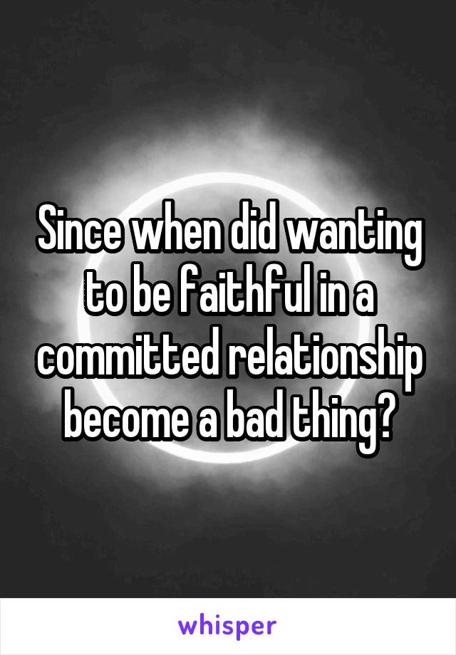 Since when did wanting to be faithful in a committed relationship become a bad thing?