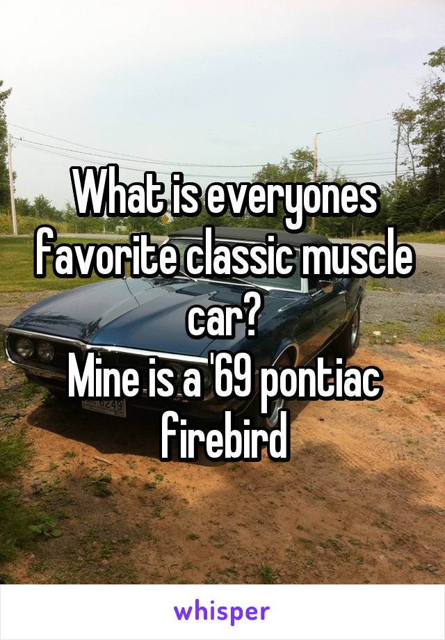 What is everyones favorite classic muscle car?
Mine is a '69 pontiac firebird