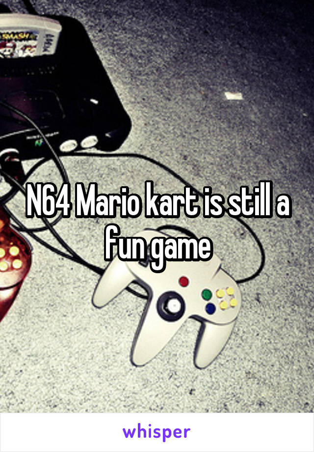 N64 Mario kart is still a fun game