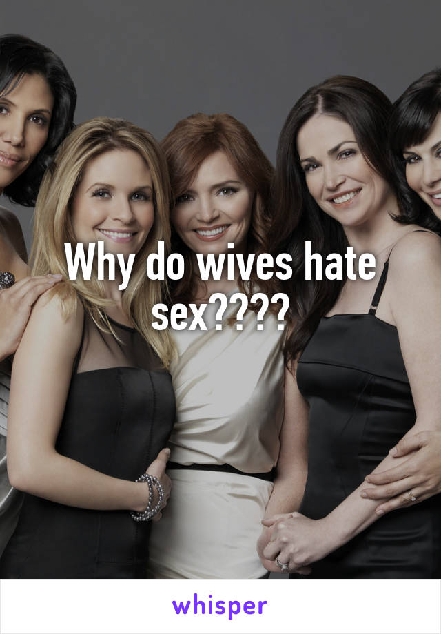 Why do wives hate sex????
