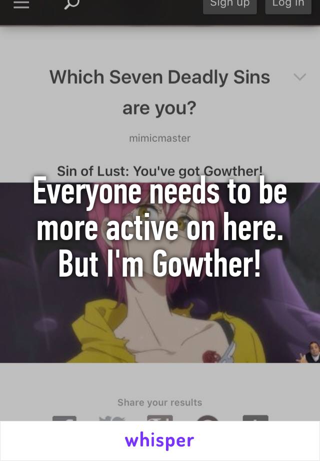 Everyone needs to be more active on here. But I'm Gowther!