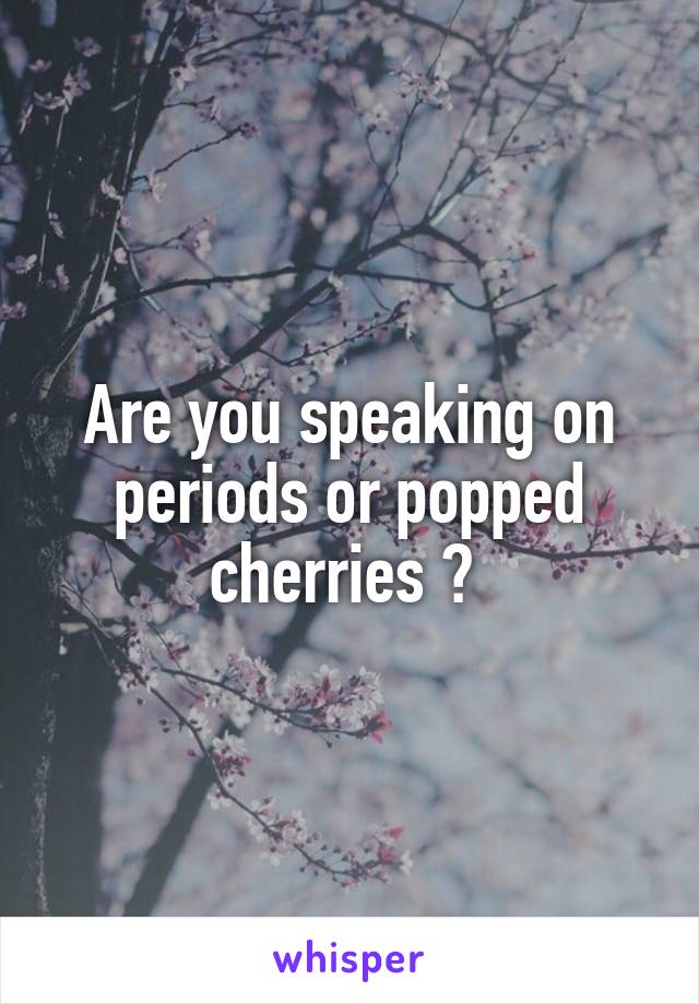 Are you speaking on periods or popped cherries ? 