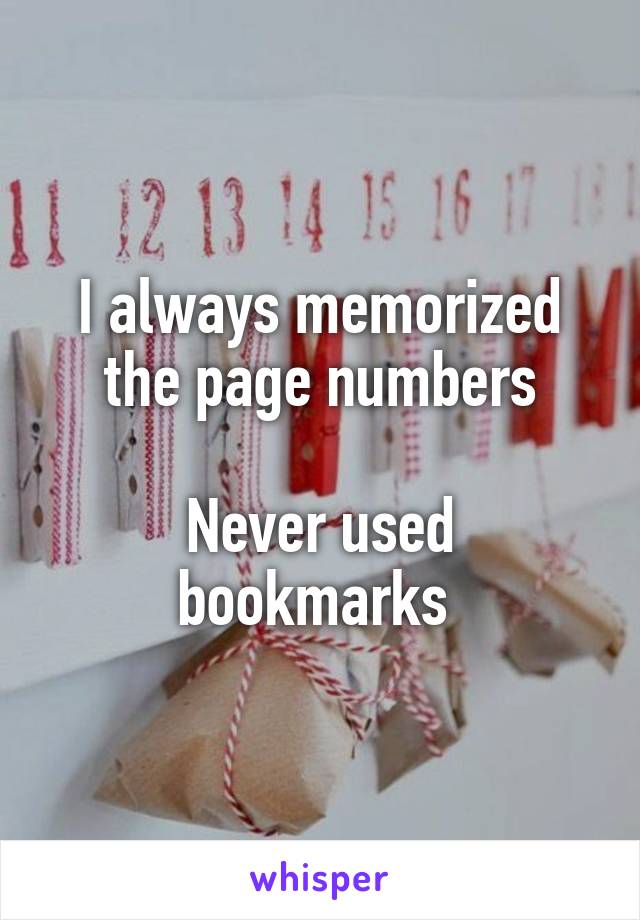 I always memorized the page numbers

Never used bookmarks 