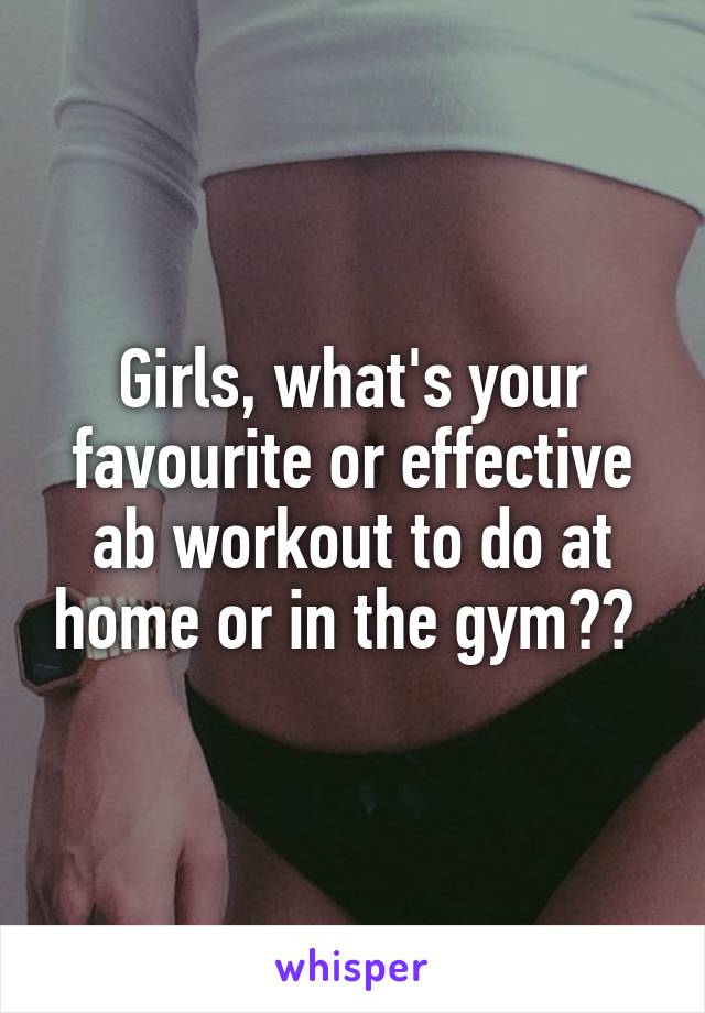 Girls, what's your favourite or effective ab workout to do at home or in the gym?? 