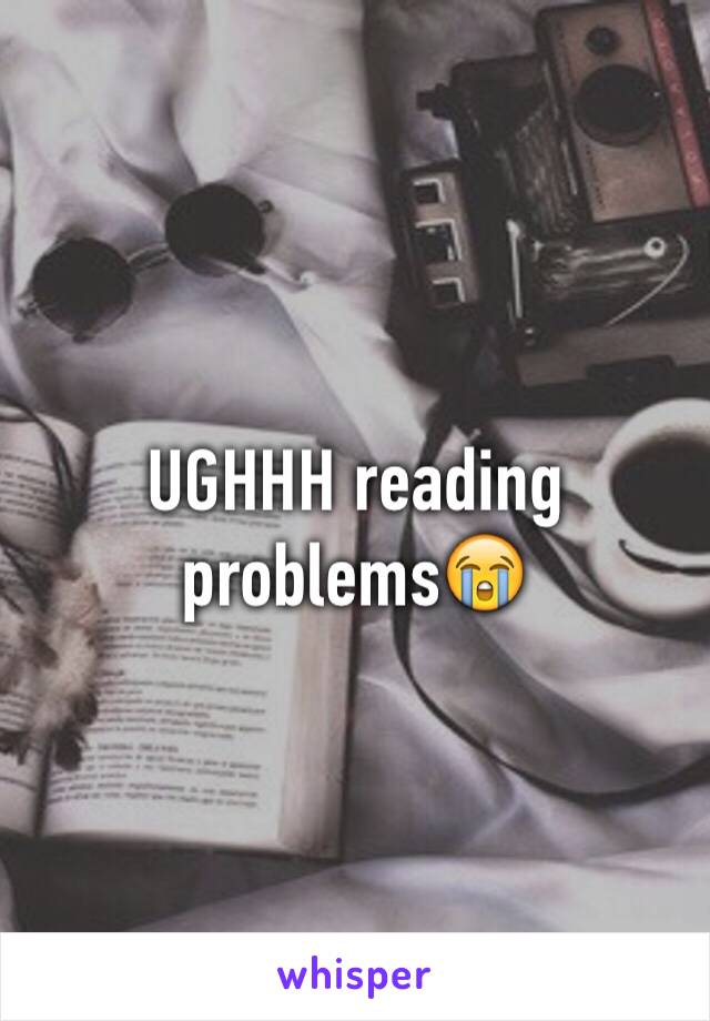 UGHHH reading problems😭