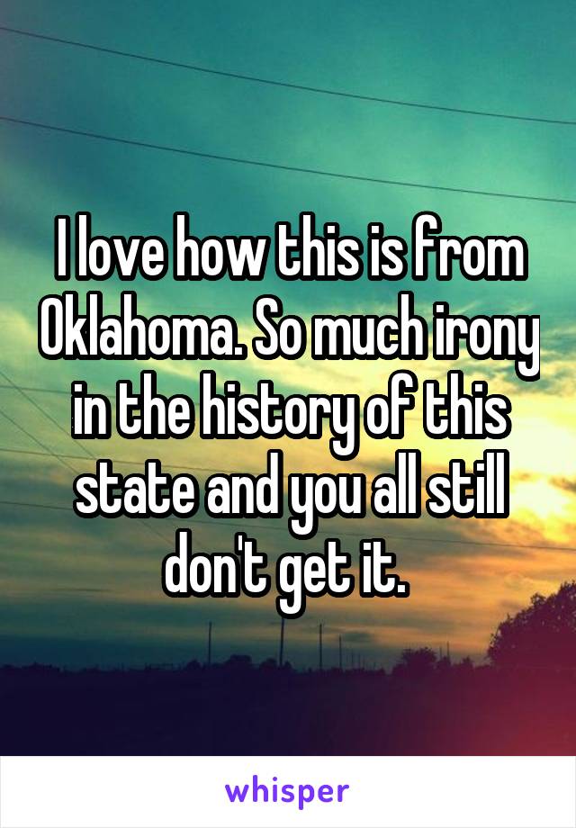 I love how this is from Oklahoma. So much irony in the history of this state and you all still don't get it. 