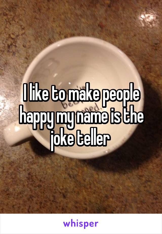 I like to make people happy my name is the joke teller 