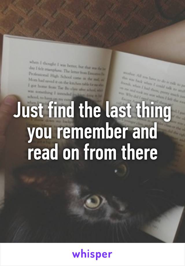 Just find the last thing you remember and read on from there