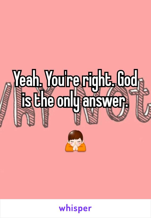 Yeah. You're right. God is the only answer.

🙏