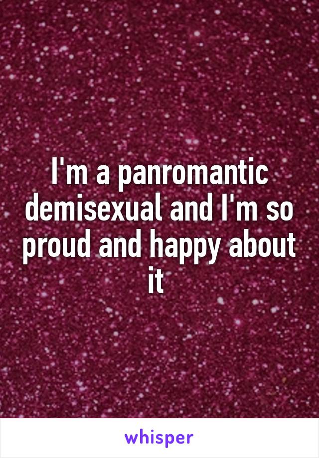 I'm a panromantic demisexual and I'm so proud and happy about it 