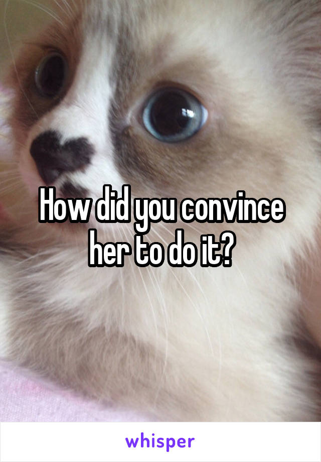 How did you convince her to do it?