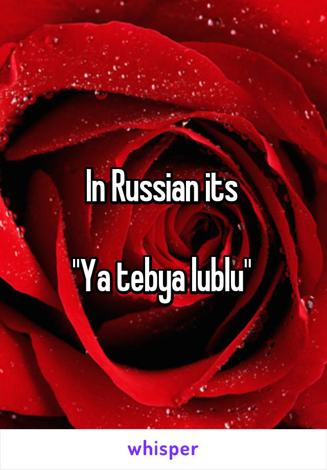 In Russian its 

"Ya tebya lublu" 