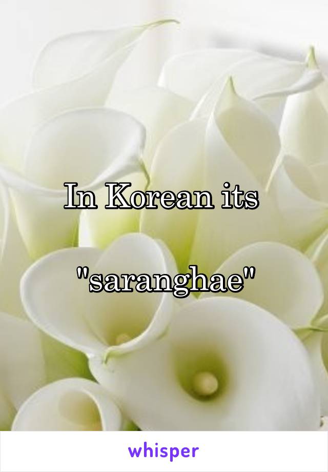 In Korean its 

"saranghae"