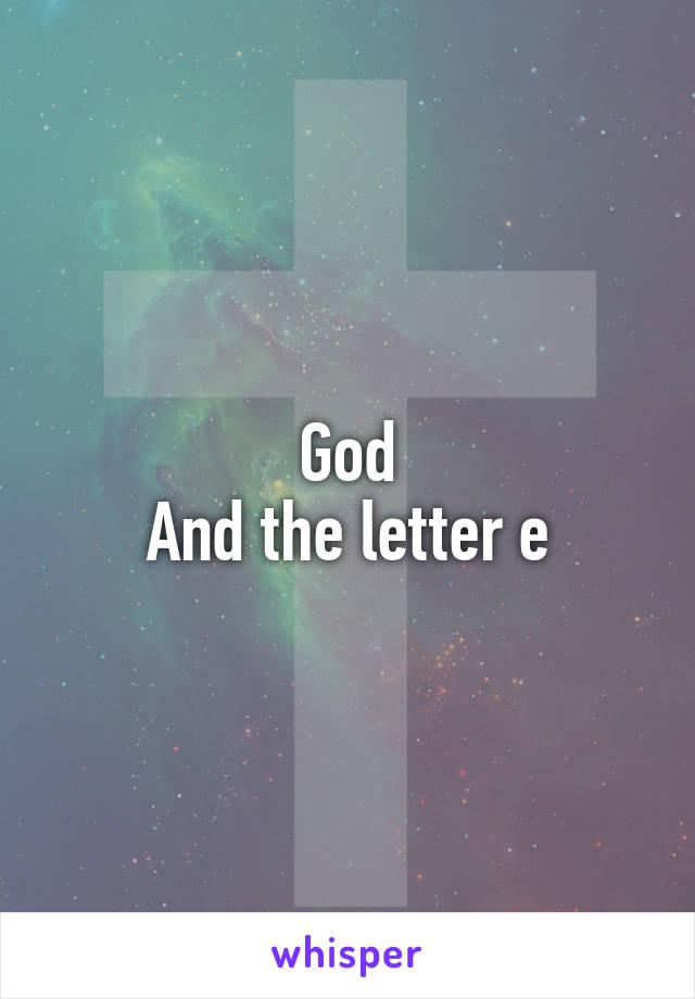 God
And the letter e