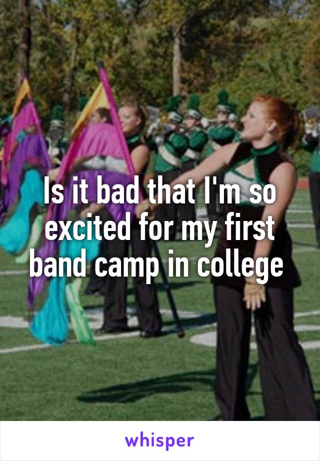 Is it bad that I'm so excited for my first band camp in college 