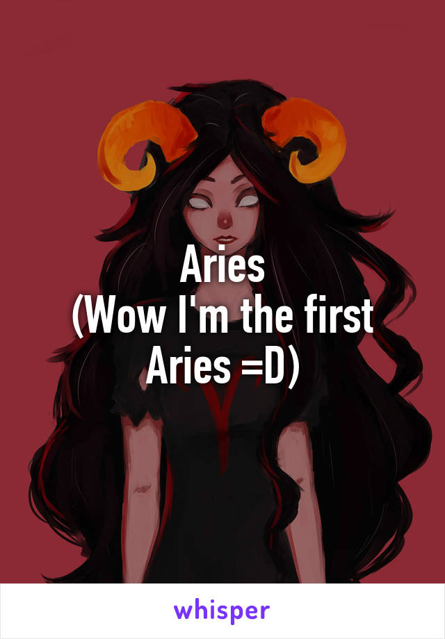 Aries
(Wow I'm the first Aries =D)