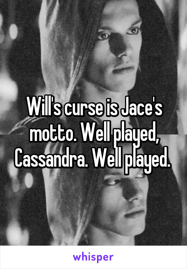 Will's curse is Jace's motto. Well played, Cassandra. Well played. 