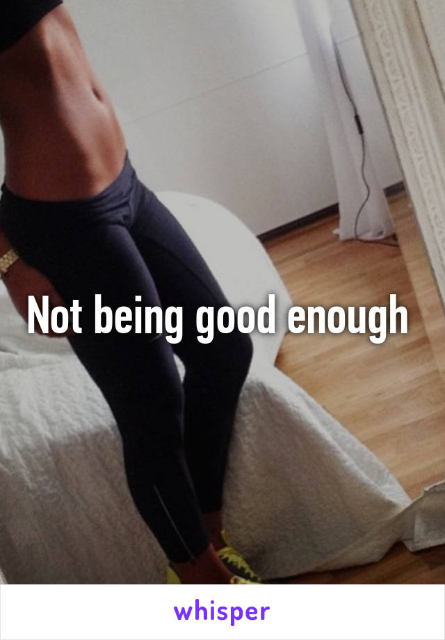 Not being good enough 