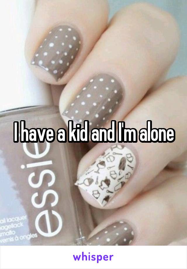 I have a kid and I'm alone