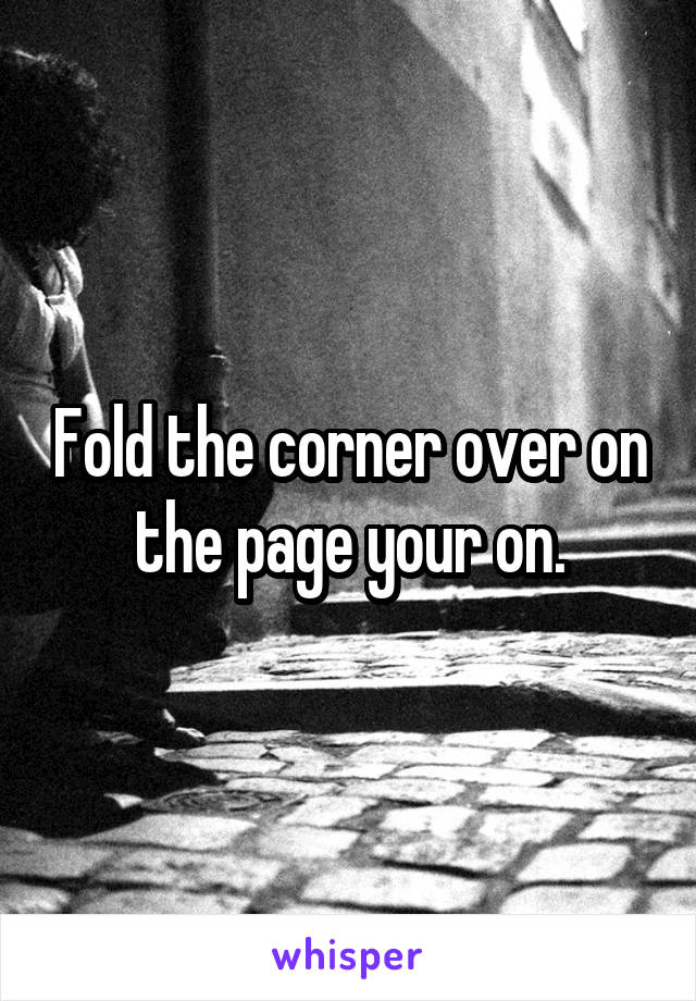Fold the corner over on the page your on.