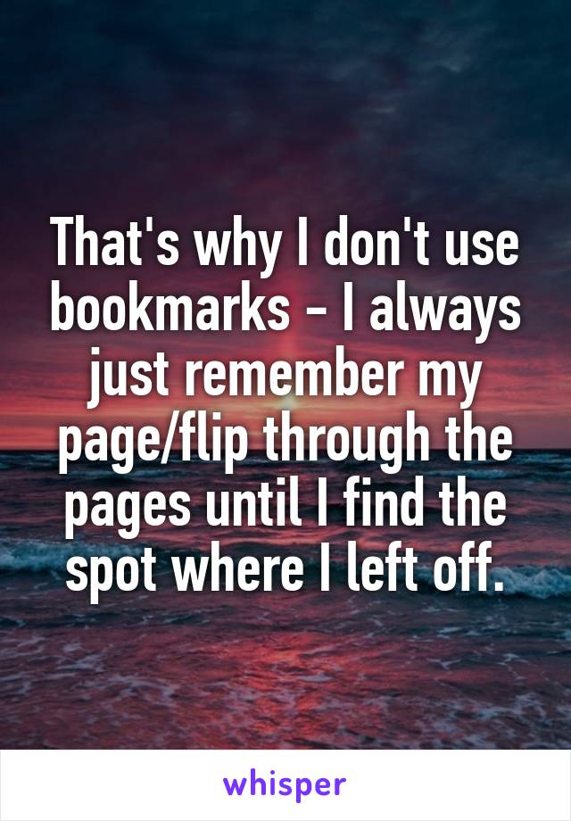 That's why I don't use bookmarks - I always just remember my page/flip through the pages until I find the spot where I left off.